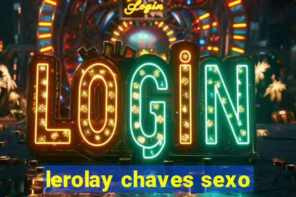 lerolay chaves sexo